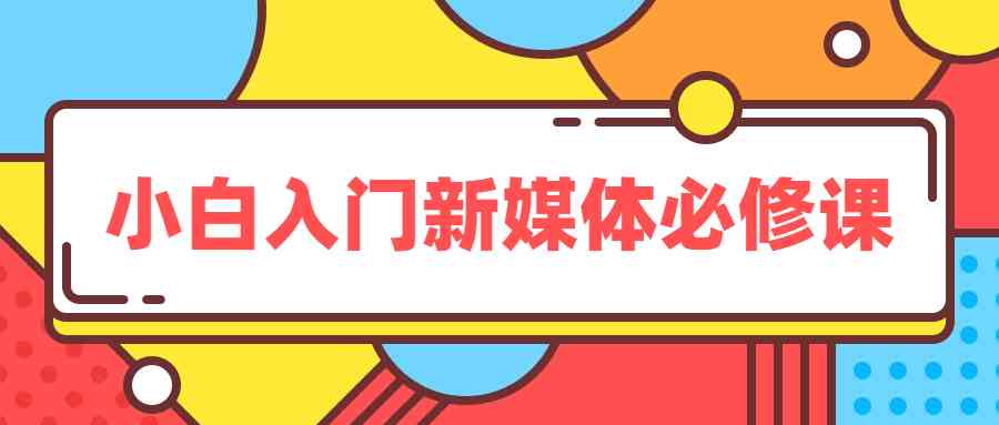 小白入门新媒体必修课教程  第1张